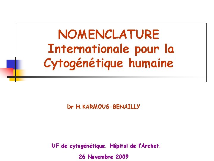 NOMENCLATURE Internationale pour la Cytogénétique humaine Dr H. KARMOUS-BENAILLY UF de cytogénétique. Hôpital de