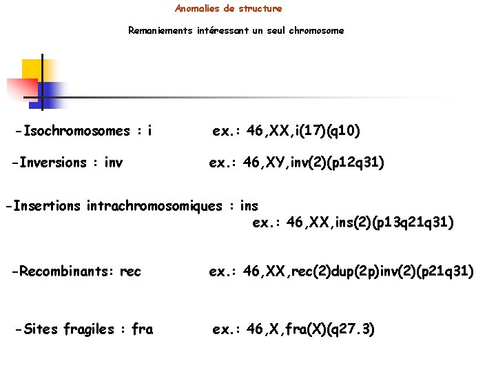 Anomalies de structure Remaniements intéressant un seul chromosome -Isochromosomes : i ex. : 46,