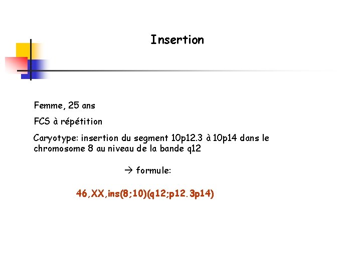 Insertion Femme, 25 ans FCS à répétition Caryotype: insertion du segment 10 p 12.