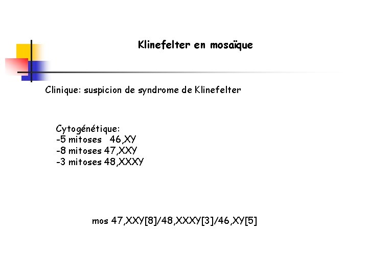Klinefelter en mosaïque Clinique: suspicion de syndrome de Klinefelter Cytogénétique: -5 mitoses 46, XY