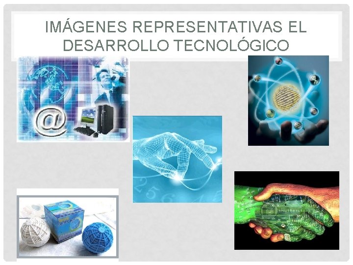 IMÁGENES REPRESENTATIVAS EL DESARROLLO TECNOLÓGICO 