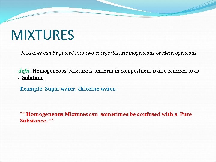 MIXTURES Mixtures can be placed into two categories, Homogeneous or Heterogeneous defn. Homogeneous: Mixture