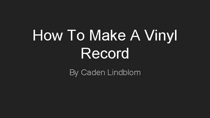 How To Make A Vinyl Record By Caden Lindblom 