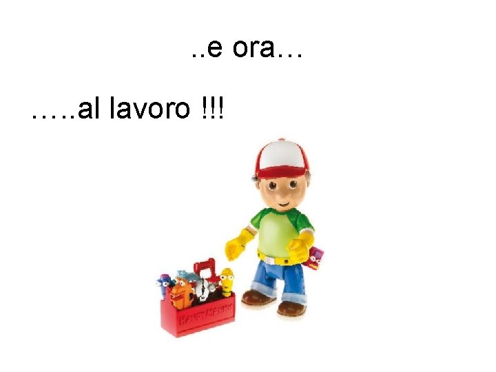 . . e ora… …. . al lavoro !!! 