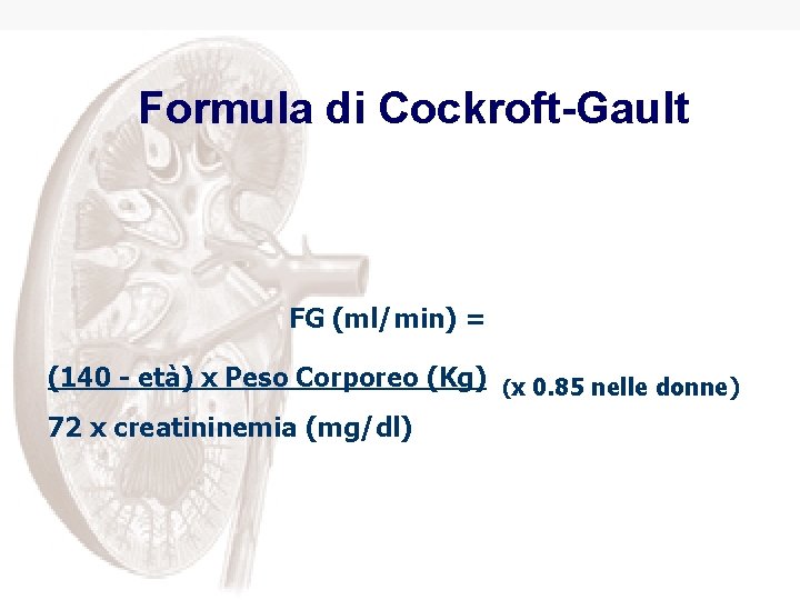 Formula di Cockroft-Gault FG (ml/min) = (140 - età) x Peso Corporeo (Kg) (x