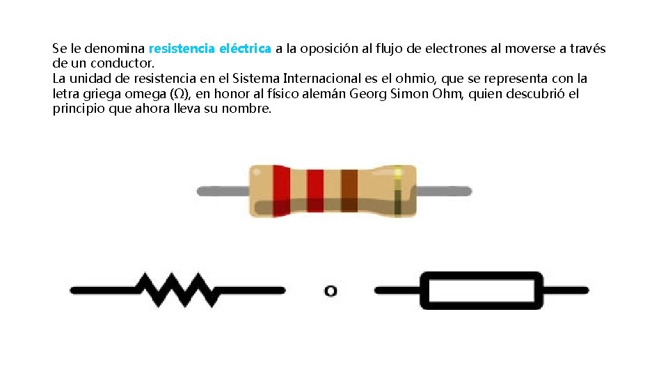 Se le denomina resistencia eléctrica a la oposición al flujo de electrones al moverse