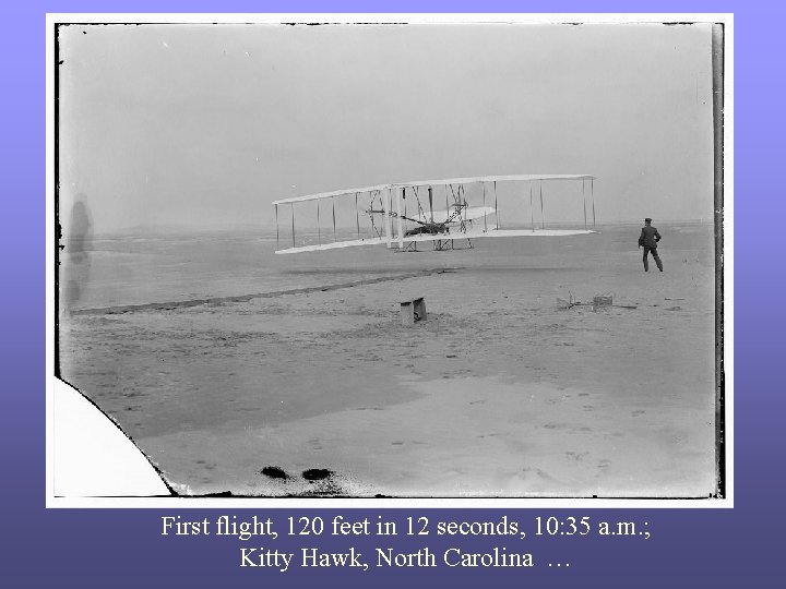 First flight, 120 feet in 12 seconds, 10: 35 a. m. ; Kitty Hawk,