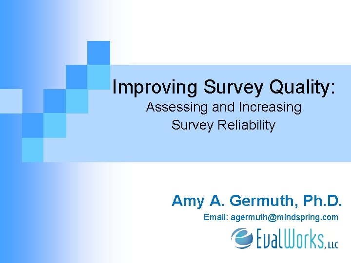 Improving Survey Quality: Assessing and Increasing Survey Reliability Amy A. Germuth, Ph. D. Email: