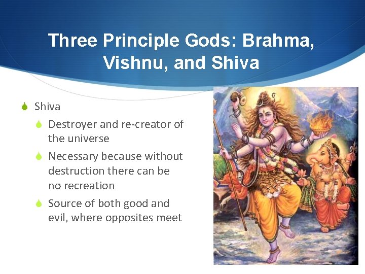 Three Principle Gods: Brahma, Vishnu, and Shiva S Destroyer and re-creator of the universe