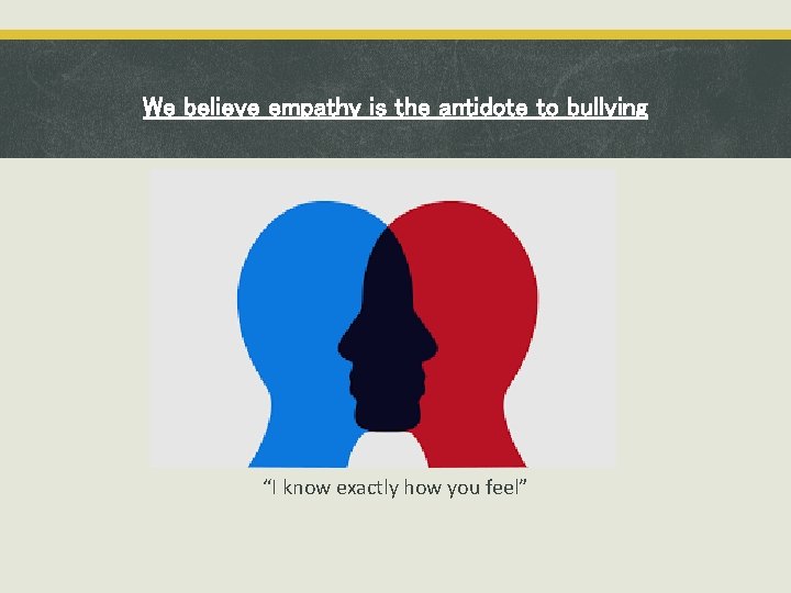 We believe empathy is the antidote to bullying “I know exactly how you feel”