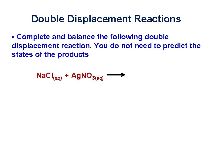 Double Displacement Reactions • Complete and balance the following double displacement reaction. You do