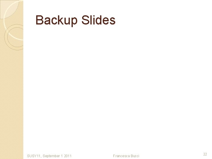 Backup Slides SUSY 11, September 1 2011 Francesca Bucci 22 
