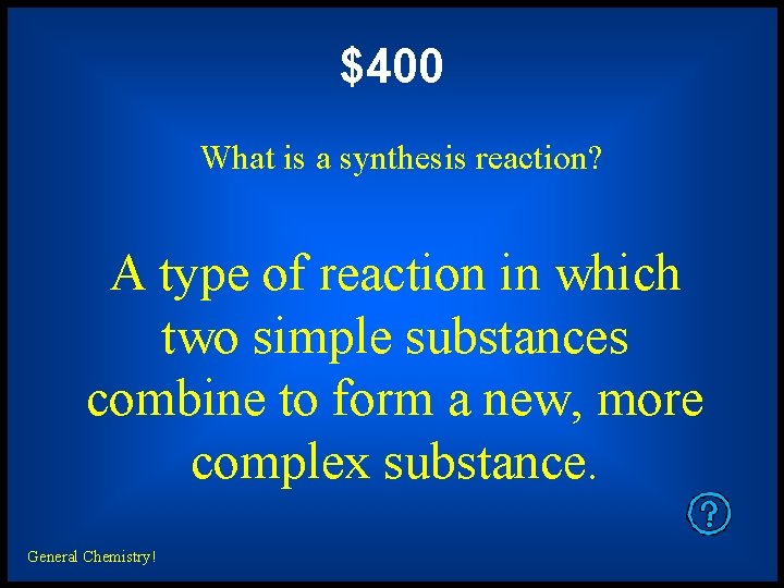 $400 What is a synthesis reaction? A type of reaction in which two simple