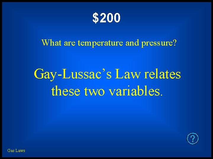 $200 What are temperature and pressure? Gay-Lussac’s Law relates these two variables. Gas Laws