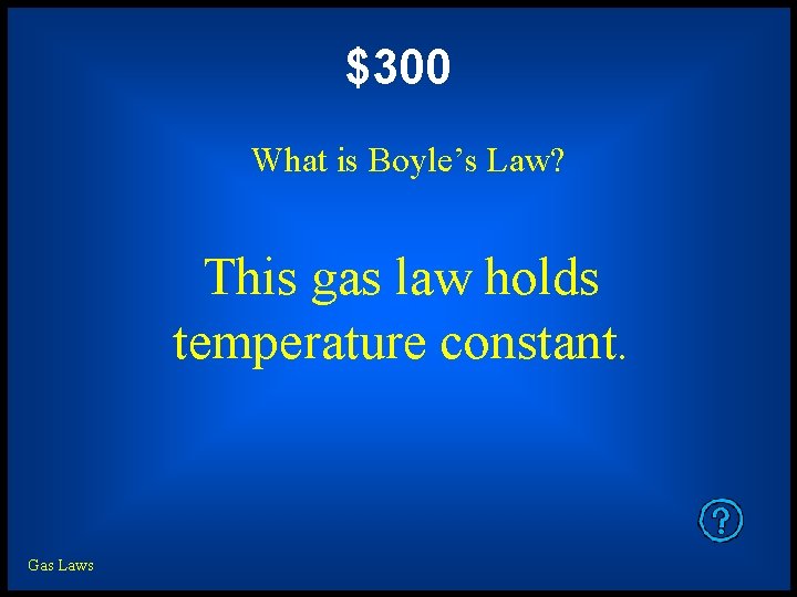 $300 What is Boyle’s Law? This gas law holds temperature constant. Gas Laws 