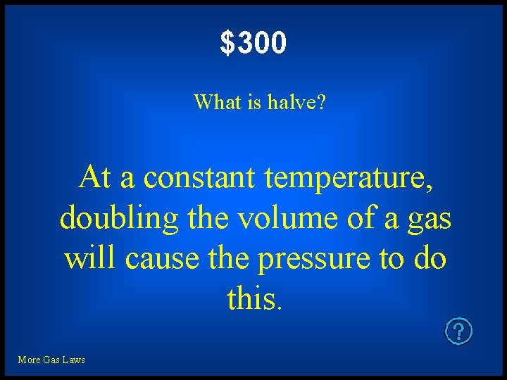 $300 What is halve? At a constant temperature, doubling the volume of a gas