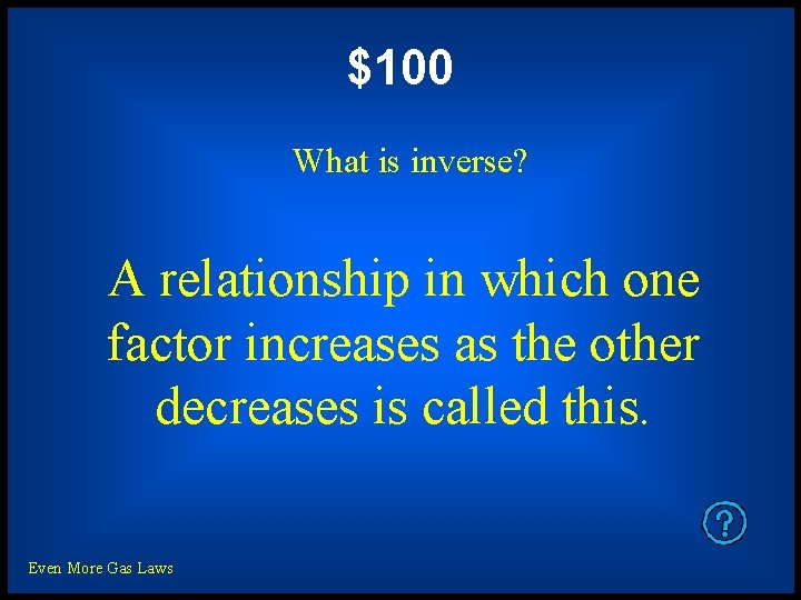 $100 What is inverse? A relationship in which one factor increases as the other