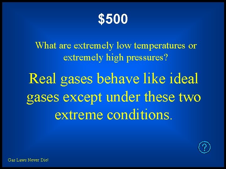 $500 What are extremely low temperatures or extremely high pressures? Real gases behave like