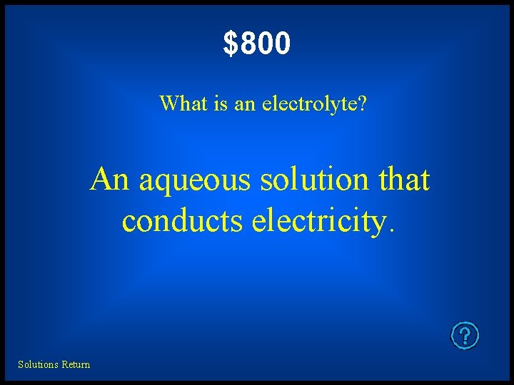 $800 What is an electrolyte? An aqueous solution that conducts electricity. Solutions Return 