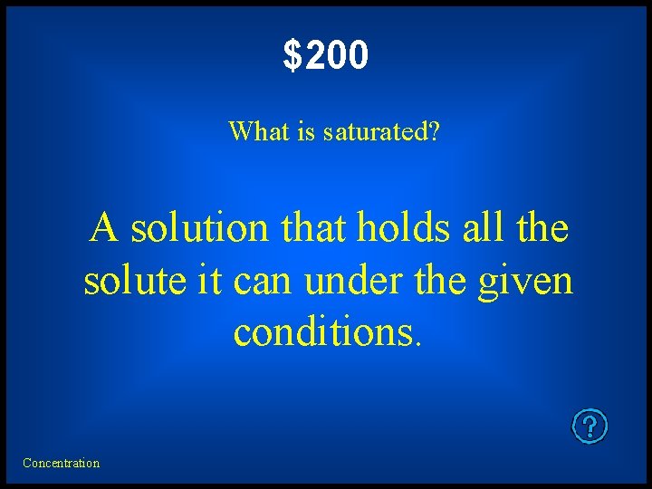 $200 What is saturated? A solution that holds all the solute it can under