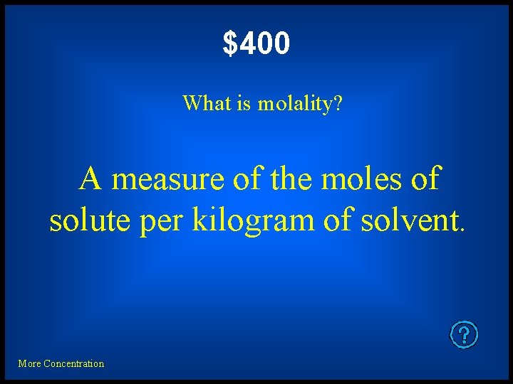 $400 What is molality? A measure of the moles of solute per kilogram of