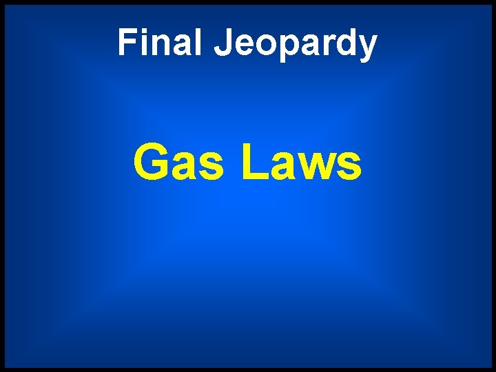 Final Jeopardy Gas Laws 