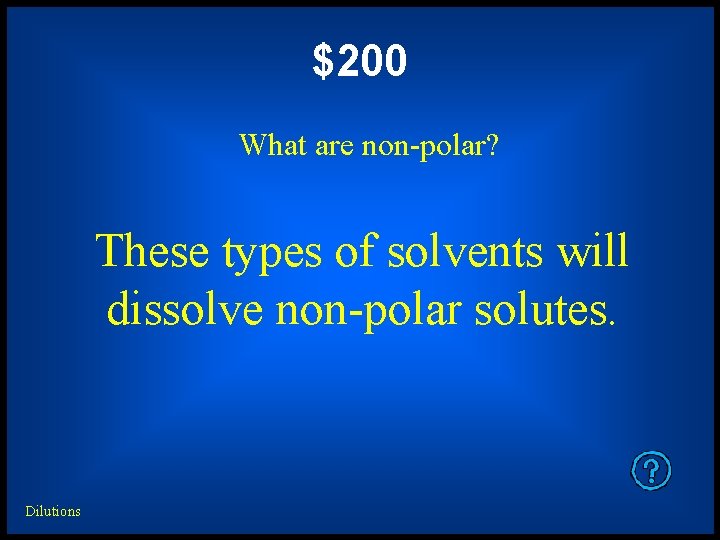 $200 What are non-polar? These types of solvents will dissolve non-polar solutes. Dilutions 