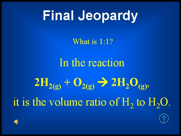 Final Jeopardy What is 1: 1? In the reaction 2 H 2(g) + O