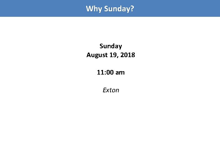 Why Sunday? Sunday August 19, 2018 11: 00 am Exton 