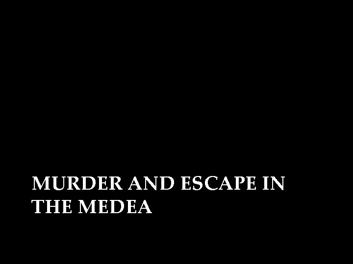 MURDER AND ESCAPE IN THE MEDEA 