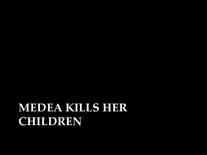 MEDEA KILLS HER CHILDREN 