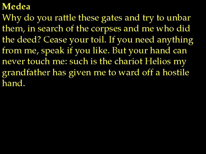 Medea Why do you rattle these gates and try to unbar them, in search