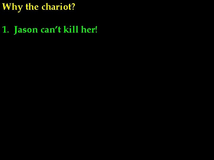 Why the chariot? 1. Jason can’t kill her! 