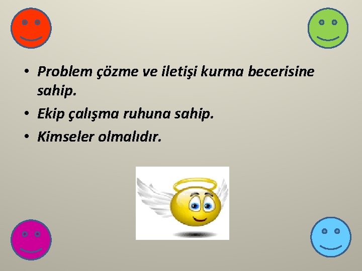  • Problem çözme ve iletişi kurma becerisine sahip. • Ekip çalışma ruhuna sahip.