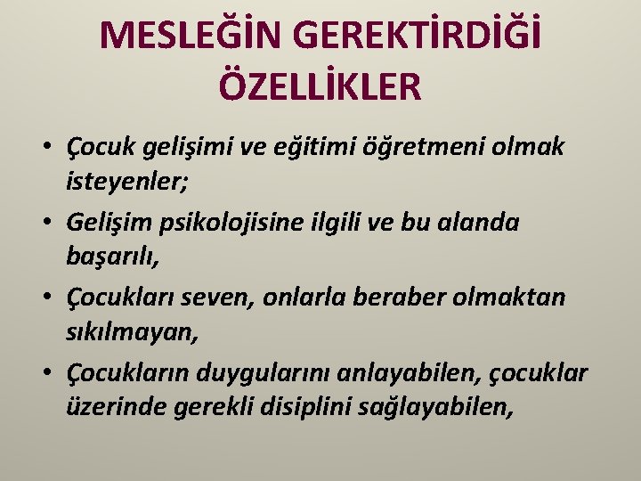 MESLEĞİN GEREKTİRDİĞİ ÖZELLİKLER • Çocuk gelişimi ve eğitimi öğretmeni olmak isteyenler; • Gelişim psikolojisine