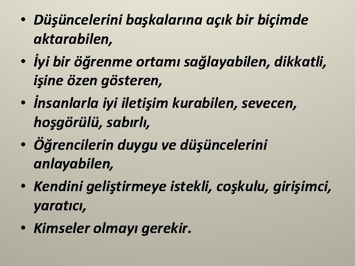  • Düşüncelerini başkalarına açık bir biçimde aktarabilen, • İyi bir öğrenme ortamı sağlayabilen,