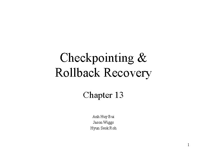Checkpointing & Rollback Recovery Chapter 13 Anh Huy Bui Jason Wiggs Hyun Seok Roh