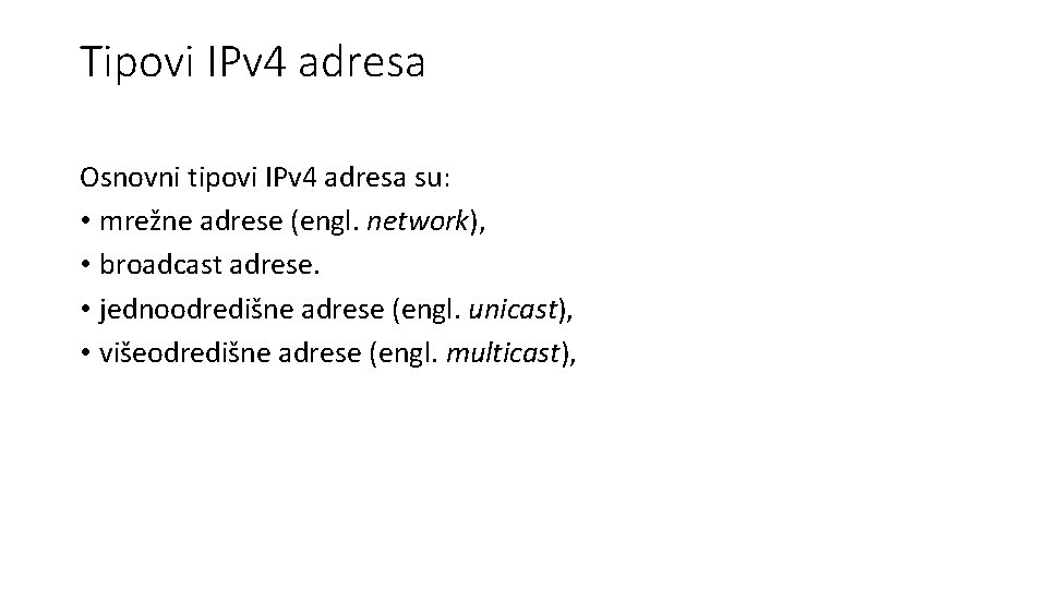 Tipovi IPv 4 adresa Osnovni tipovi IPv 4 adresa su: • mrežne adrese (engl.