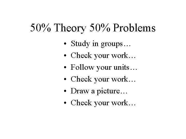 50% Theory 50% Problems • • • Study in groups… Check your work… Follow