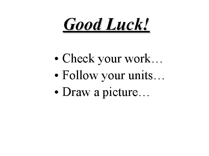 Good Luck! • Check your work… • Follow your units… • Draw a picture…