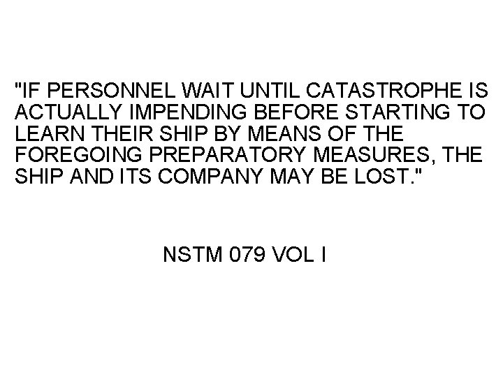 "IF PERSONNEL WAIT UNTIL CATASTROPHE IS ACTUALLY IMPENDING BEFORE STARTING TO LEARN THEIR SHIP