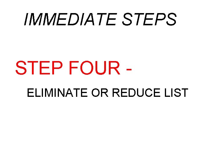 IMMEDIATE STEPS STEP FOUR ELIMINATE OR REDUCE LIST 