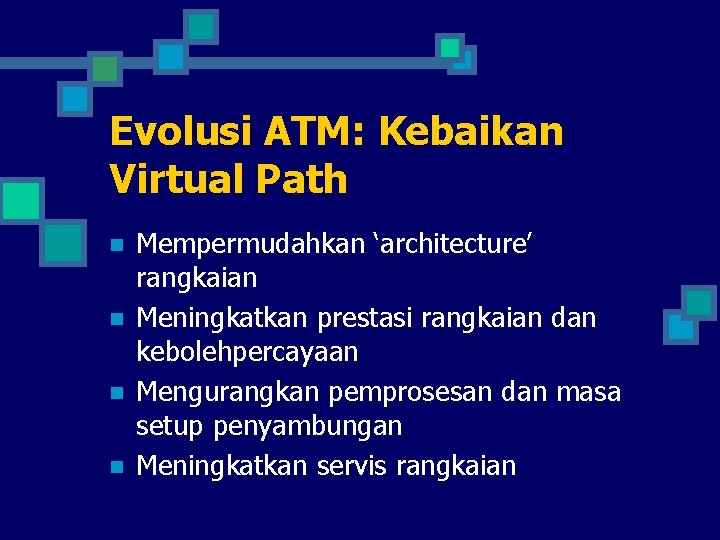 Evolusi ATM: Kebaikan Virtual Path n n Mempermudahkan ‘architecture’ rangkaian Meningkatkan prestasi rangkaian dan