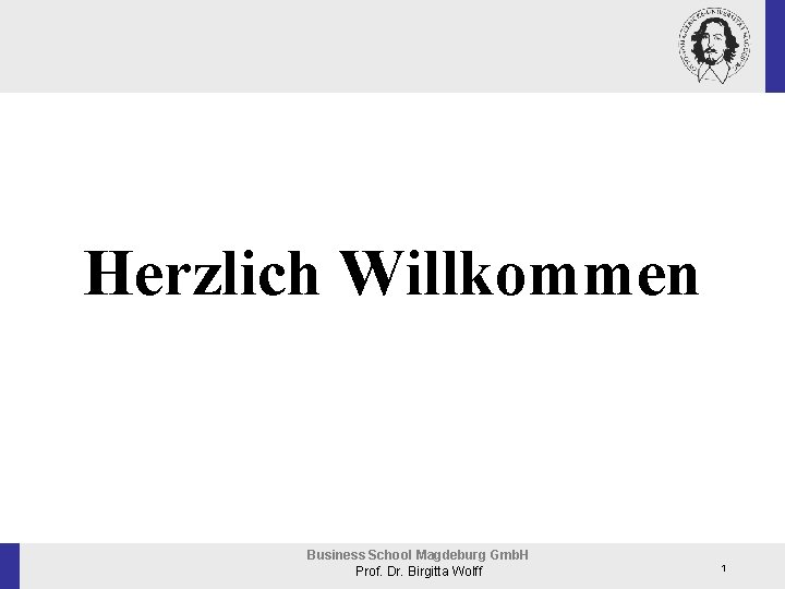 Herzlich Willkommen Business School Magdeburg Gmb. H Prof. Dr. Birgitta Wolff 1 
