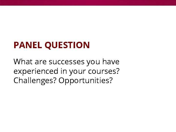 PANEL QUESTION What are successes you have experienced in your courses? Challenges? Opportunities? 