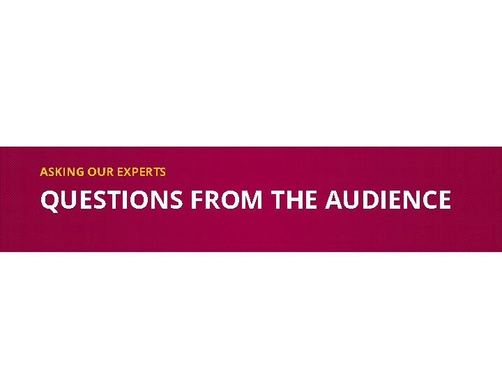 ASKING OUR EXPERTS QUESTIONS FROM THE AUDIENCE 