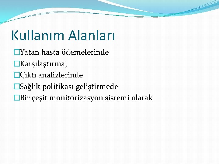 Kullanım Alanları �Yatan hasta ödemelerinde �Karşılaştırma, �Çıktı analizlerinde �Sağlık politikası geliştirmede �Bir çeşit monitorizasyon