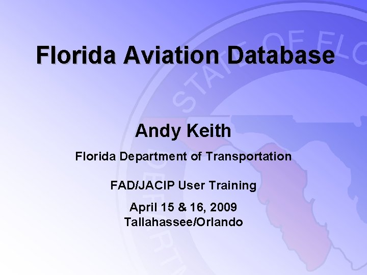 Florida Aviation Database Andy Keith Florida Department of Transportation FAD/JACIP User Training April 15