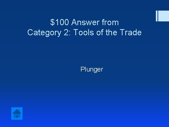 $100 Answer from Category 2: Tools of the Trade Plunger 