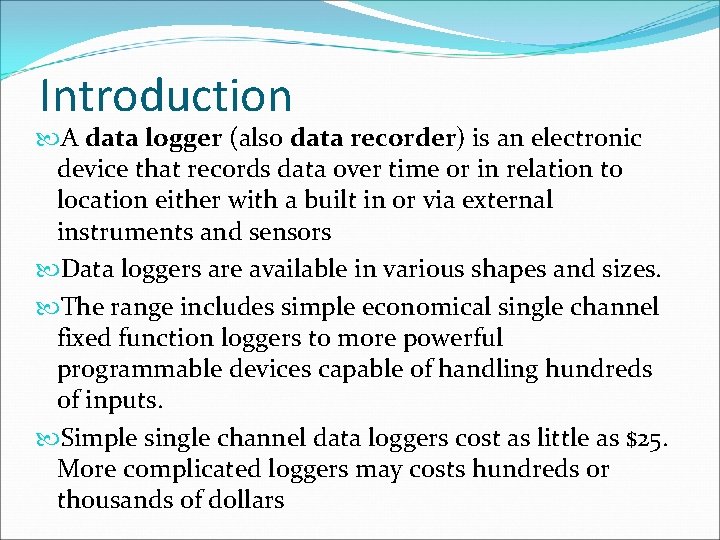 Introduction A data logger (also data recorder) is an electronic device that records data